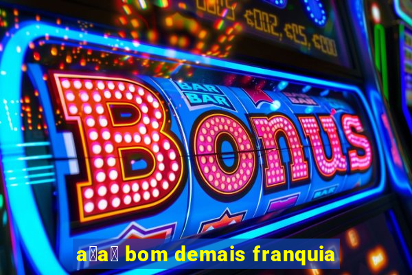 a莽a铆 bom demais franquia